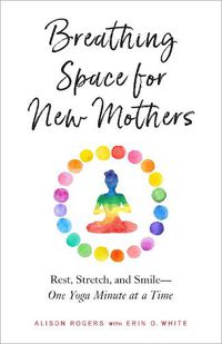 Cover image for Breathing Space for New Mothers: Rest, Stretch, and Smile--One Yoga Minute at a Time