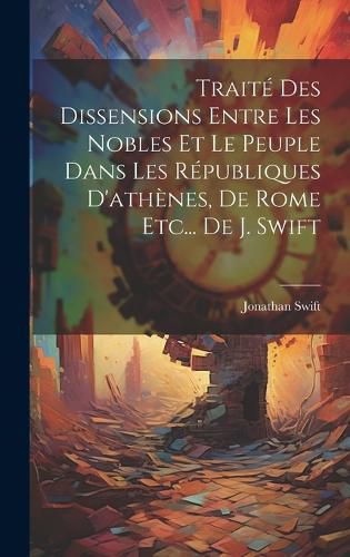 Cover image for Traite Des Dissensions Entre Les Nobles Et Le Peuple Dans Les Republiques D'athenes, De Rome Etc... De J. Swift