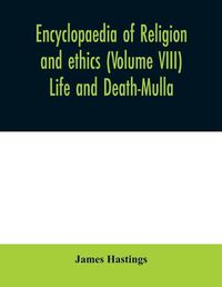 Cover image for Encyclopaedia of religion and ethics (Volume VIII) Life and Death-Mulla