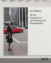 Cover image for Ian Wallace: At the Intersection of Painting and Photography