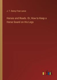 Cover image for Horses and Roads. Or, How to Keep a Horse Sound on His Legs