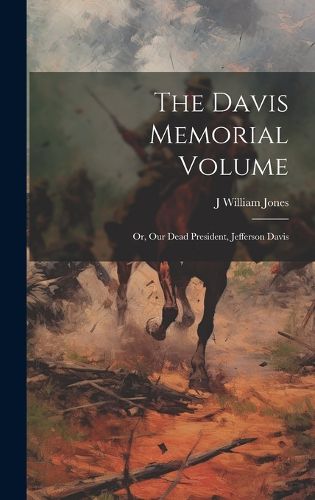 Cover image for The Davis Memorial Volume; or, Our Dead President, Jefferson Davis