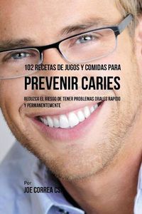 Cover image for 102 Recetas de Jugos y Comidas Para Prevenir Caries: Reduzca El Riesgo De Tener Problemas Orales Rapido y Permanentemente