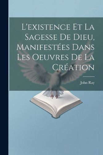 Cover image for L'existence Et La Sagesse De Dieu, Manifestees Dans Les Oeuvres De La Creation