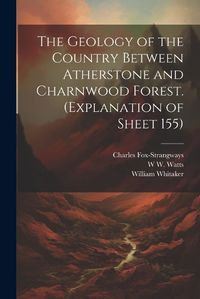 Cover image for The Geology of the Country Between Atherstone and Charnwood Forest. (Explanation of Sheet 155)