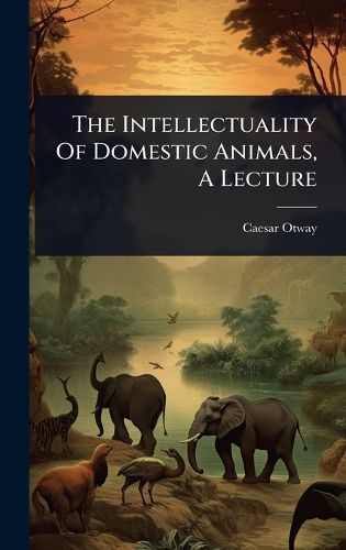 Cover image for The Intellectuality Of Domestic Animals, A Lecture