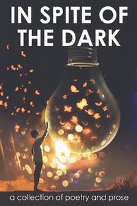 Cover image for In Spite of the Dark: A Collection of Poetry and Prose