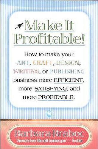 Cover image for Make It Profitable!: How to Make Your Art, Craft, Design, Writing or Publishing Business More Efficient, More Satisfying, and MORE PROFITABLE