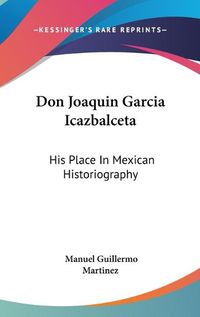 Cover image for Don Joaquin Garcia Icazbalceta: His Place in Mexican Historiography