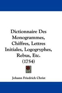 Cover image for Dictionnaire Des Monogrammes, Chiffres, Lettres Initiales, Logogryphes, Rebus, Etc. (1754)