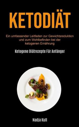 Cover image for Ketodiat: Ein Umfassender Leitfaden Zur Gewichtsreduktion Und Zum Wohlbefinden Bei Der Ketogenen Ernahrung (Ketogene Diatrezepte Fur Anfanger)