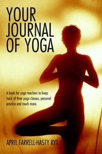 Cover image for Your Journal of Yoga: A Book for Yoga Teachers to Keep Track of Their Yoga Classes, Personal Practice and Much More.