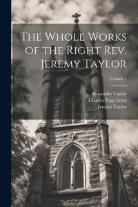 Cover image for The Whole Works of the Right Rev. Jeremy Taylor; Volume 1