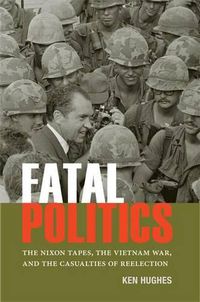 Cover image for Fatal Politics: The Nixon Tapes, the Vietnam War, and the Casualties of Reelection