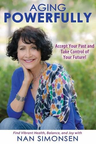 Cover image for Aging Powerfully: Accept Your Past and Take Control of Your Future!