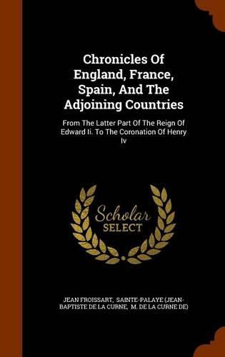 Cover image for Chronicles of England, France, Spain, and the Adjoining Countries: From the Latter Part of the Reign of Edward II. to the Coronation of Henry IV