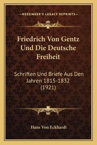 Cover image for Friedrich Von Gentz Und Die Deutsche Freiheit: Schriften Und Briefe Aus Den Jahren 1815-1832 (1921)