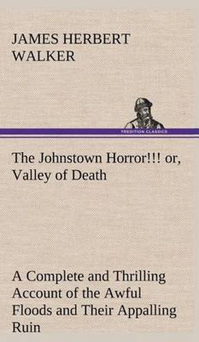 The Johnstown Horror!!! or, Valley of Death, being A Complete and Thrilling Account of the Awful Floods and Their Appalling Ruin