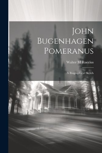 Cover image for John Bugenhagen Pomeranus; a Biographical Sketch