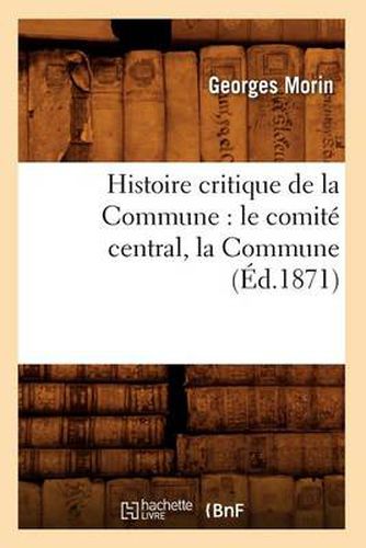 Cover image for Histoire Critique de la Commune: Le Comite Central, La Commune, (Ed.1871)