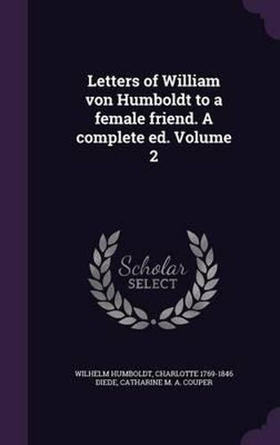 Cover image for Letters of William Von Humboldt to a Female Friend. a Complete Ed. Volume 2