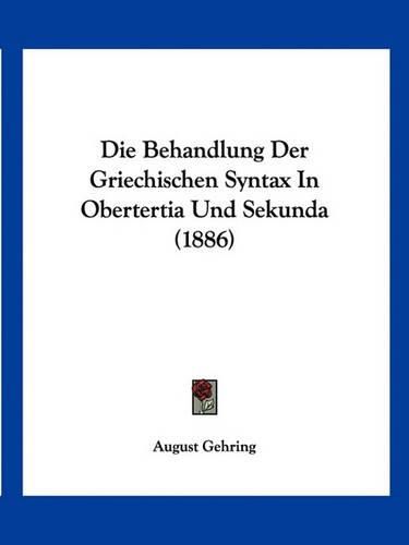 Cover image for Die Behandlung Der Griechischen Syntax in Obertertia Und Sekunda (1886)