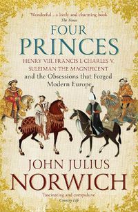 Cover image for Four Princes: Henry VIII, Francis I, Charles V, Suleiman the Magnificent and the Obsessions that Forged Modern Europe