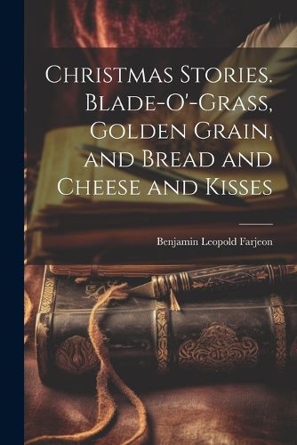 Christmas Stories. Blade-O'-Grass, Golden Grain, and Bread and Cheese and Kisses