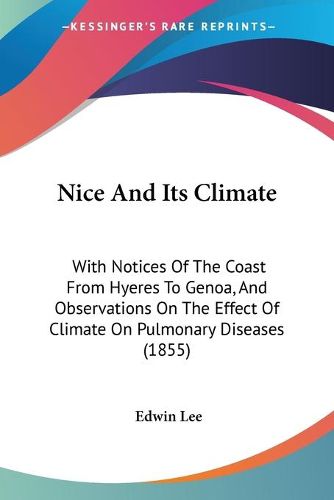 Cover image for Nice and Its Climate: With Notices of the Coast from Hyeres to Genoa, and Observations on the Effect of Climate on Pulmonary Diseases (1855)