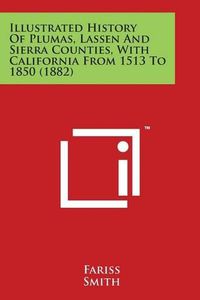 Cover image for Illustrated History Of Plumas, Lassen And Sierra Counties, With California From 1513 To 1850 (1882)