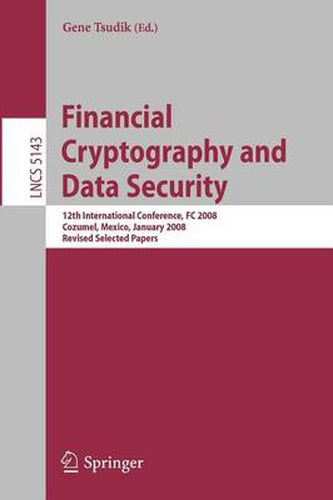 Financial Cryptography and Data Security: 12th International Conference, FC 2008, Cozumel, Mexico, January 28-31, 2008. Revised Selected Papers