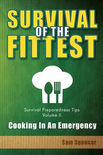 Cover image for Survival of the Fittest, Survival Preparedness Tips Volume II: Cooking in an Emergency