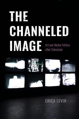 Cover image for The Channeled Image: Art and Media Politics after Television