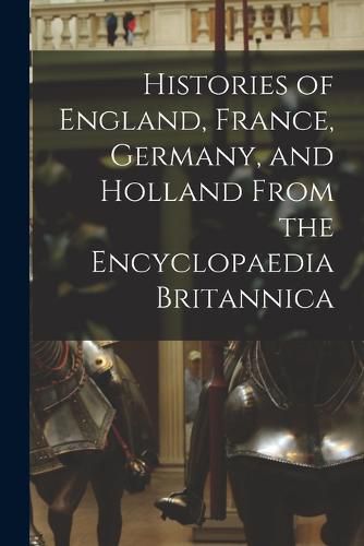 Cover image for Histories of England, France, Germany, and Holland From the Encyclopaedia Britannica