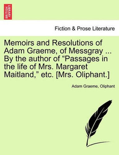 Cover image for Memoirs and Resolutions of Adam Graeme, of Messgray ... by the Author of  Passages in the Life of Mrs. Margaret Maitland,  Etc. [Mrs. Oliphant.]