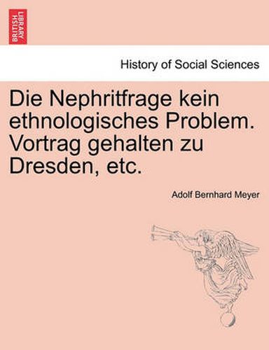 Cover image for Die Nephritfrage Kein Ethnologisches Problem. Vortrag Gehalten Zu Dresden, Etc.