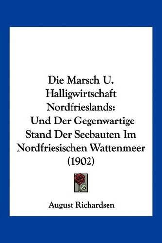 Cover image for Die Marsch U. Halligwirtschaft Nordfrieslands: Und Der Gegenwartige Stand Der Seebauten Im Nordfriesischen Wattenmeer (1902)