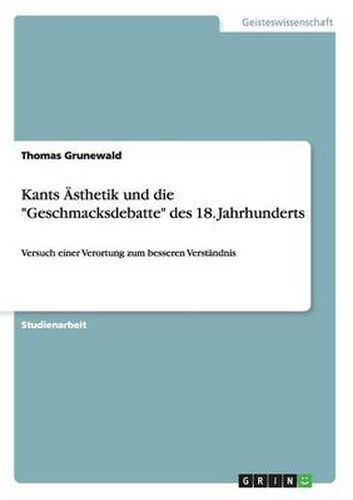 Kants AEsthetik und die Geschmacksdebatte des 18. Jahrhunderts: Versuch einer Verortung zum besseren Verstandnis