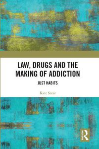 Cover image for Law, Drugs and the Making of Addiction: Just Habits