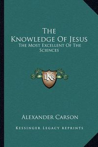 Cover image for The Knowledge of Jesus: The Most Excellent of the Sciences