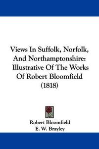 Cover image for Views in Suffolk, Norfolk, and Northamptonshire: Illustrative of the Works of Robert Bloomfield (1818)