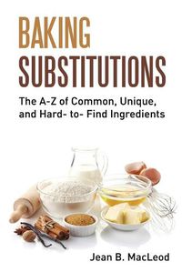 Cover image for Baking Substitutions: The A-Z of Common, Unique, and Hard- to- Find Ingredients