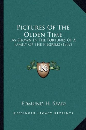 Cover image for Pictures of the Olden Time Pictures of the Olden Time: As Shown in the Fortunes of a Family of the Pilgrims (1857) as Shown in the Fortunes of a Family of the Pilgrims (1857)