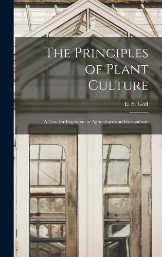 The Principles of Plant Culture; a Text for Beginners in Agriculture and Horticulture