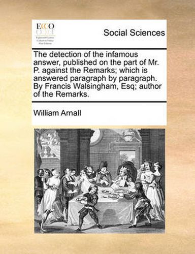 Cover image for The Detection of the Infamous Answer, Published on the Part of Mr. P. Against the Remarks; Which Is Answered Paragraph by Paragraph. by Francis Walsingham, Esq; Author of the Remarks.