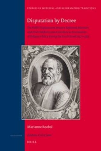 Cover image for Disputation by Decree: The Public Disputations between Reformed Ministers and Dirck Volckertszoon Coornhert as Instruments of Religious Policy during the Dutch Revolt (1577-1583)