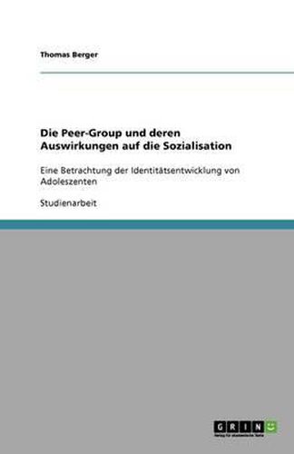 Cover image for Die Peer-Group und deren Auswirkungen auf die Sozialisation: Eine Betrachtung der Identitatsentwicklung von Adoleszenten