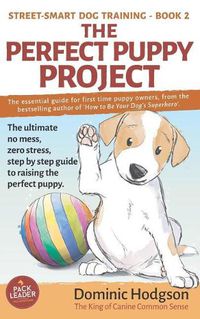 Cover image for The Perfect Puppy Project: The ultimate no-mess, zero-stress, step-by-step guide to raising the perfect puppy