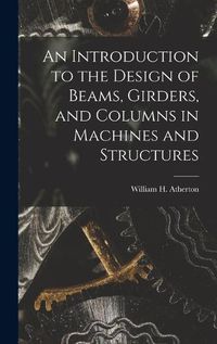 Cover image for An Introduction to the Design of Beams, Girders, and Columns in Machines and Structures