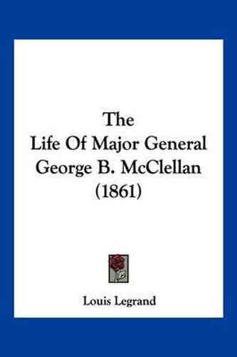 Cover image for The Life of Major General George B. McClellan (1861)